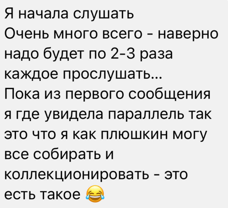 Я начала слушать Очень много всего - наверно надо будет по 2-3 раза каждое прослушать... Пока из первого сообщения я где увидела параллель так это что я как плюшкин могу все собирать и коллекционировать - это есть такое 😂